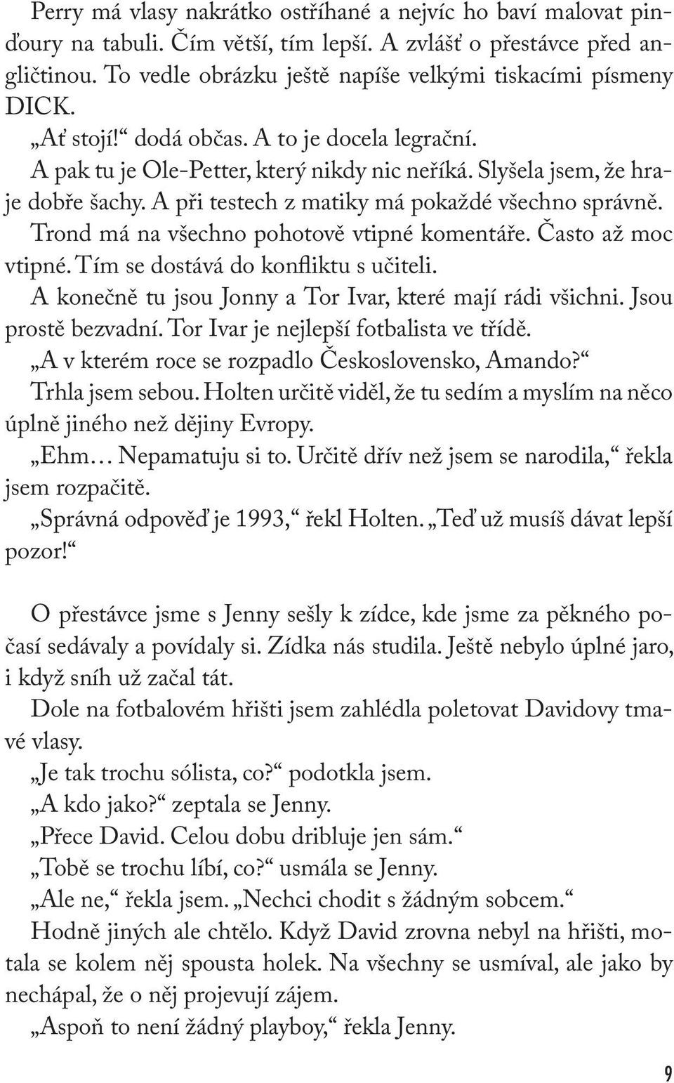 A při testech z matiky má pokaždé všechno správně. Trond má na všechno pohotově vtipné komentáře. Často až moc vtipné. Tím se dostává do konfliktu s učiteli.