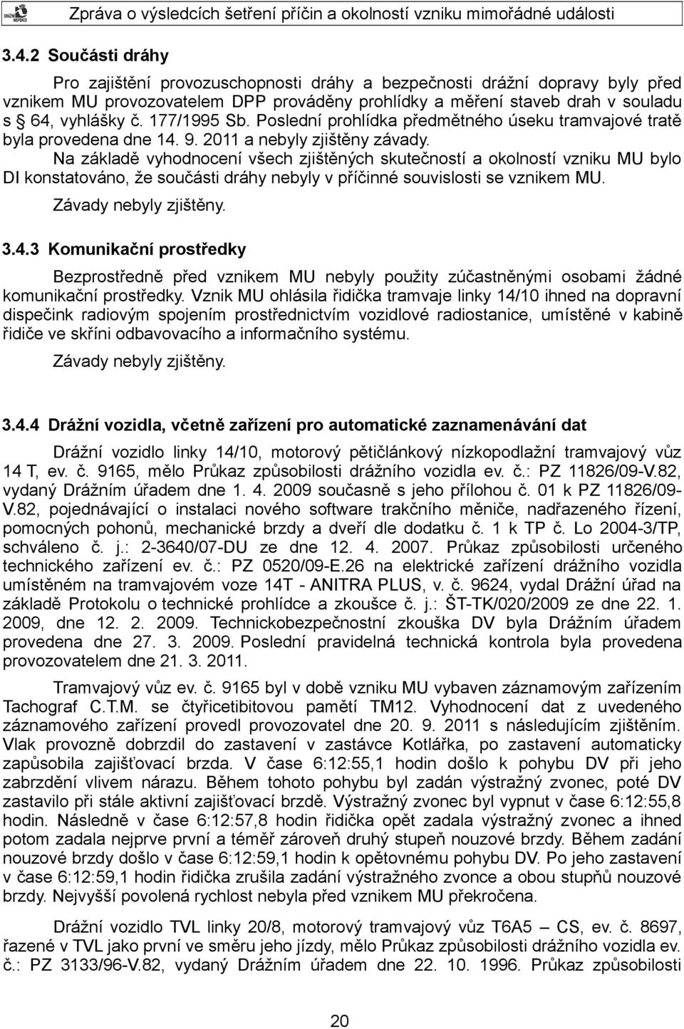 Na základě vyhodnocení všech zjištěných skutečností a okolností vzniku MU bylo DI konstatováno, že součásti dráhy nebyly v příčinné souvislosti se vznikem MU. Závady nebyly zjištěny. 3.4.