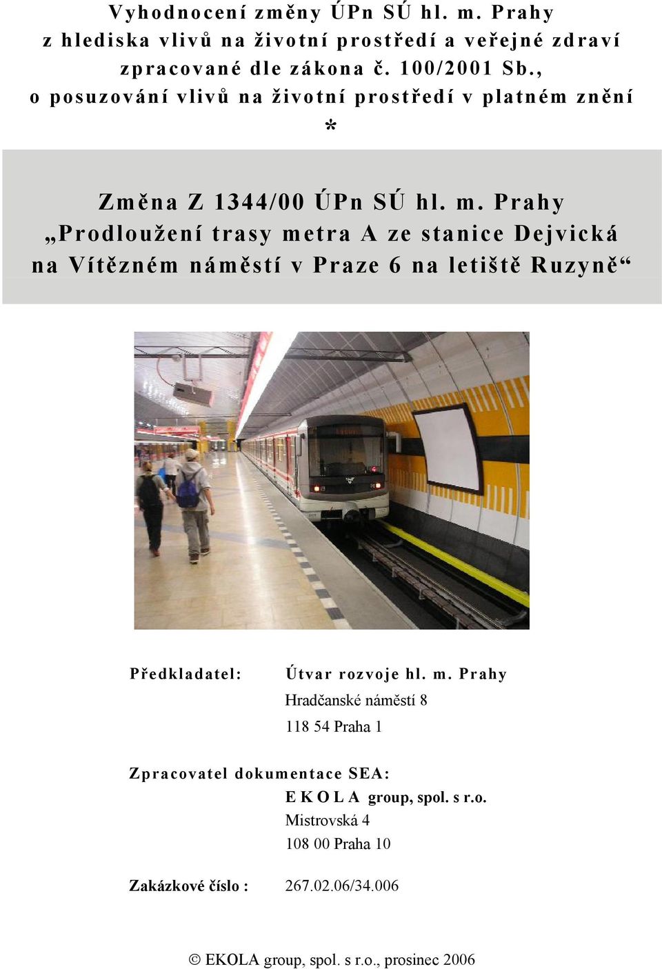 Prahy Prodloužení trasy metra A ze stanice Dejvická na Vítězném náměstí v Praze 6 na letiště Ruzyně Předkladatel: Útvar rozvoje hl. m. Prahy Hradčanské náměstí 8 118 54 Praha 1 Zpracovatel dokumentace SEA: E K O L A group, spol.