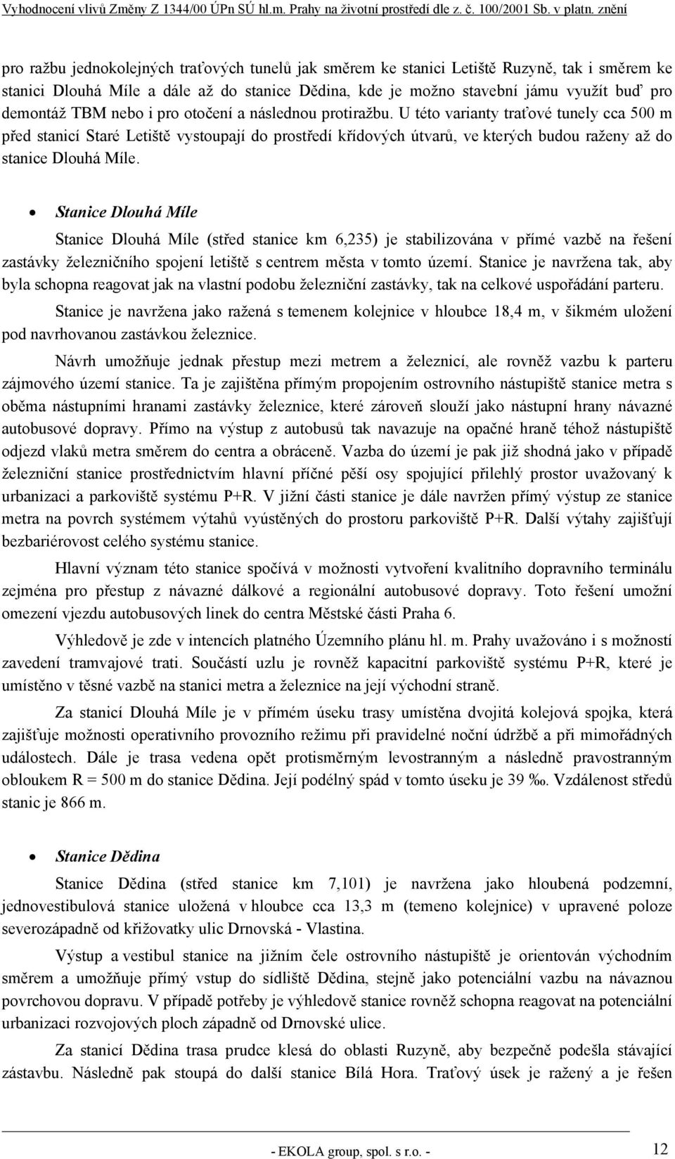 U této varianty traťové tunely cca 500 m před stanicí Staré Letiště vystoupají do prostředí křídových útvarů, ve kterých budou raženy až do stanice Dlouhá Míle.