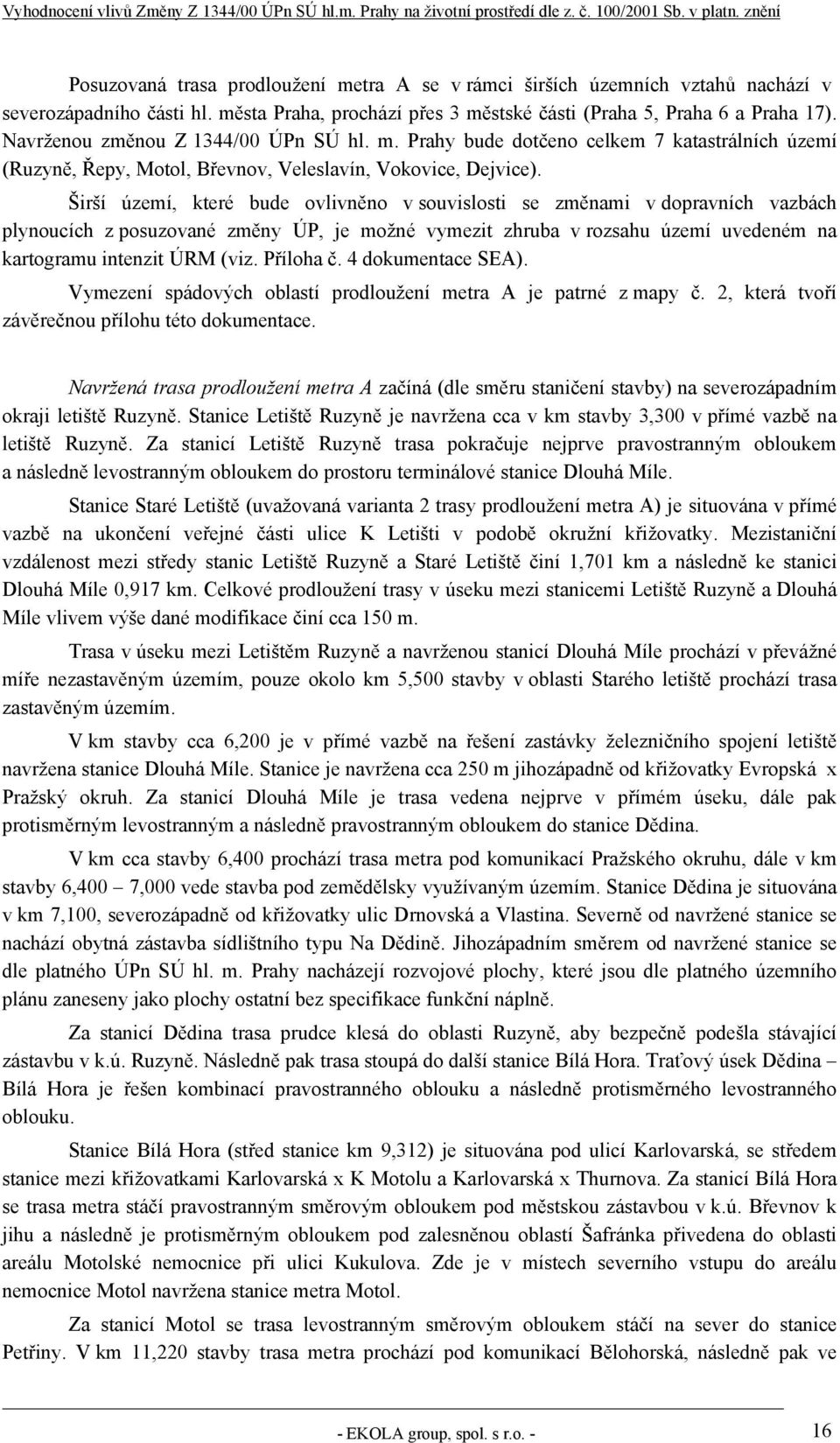 Širší území, které bude ovlivněno v souvislosti se změnami v dopravních vazbách plynoucích z posuzované změny ÚP, je možné vymezit zhruba v rozsahu území uvedeném na kartogramu intenzit ÚRM (viz.