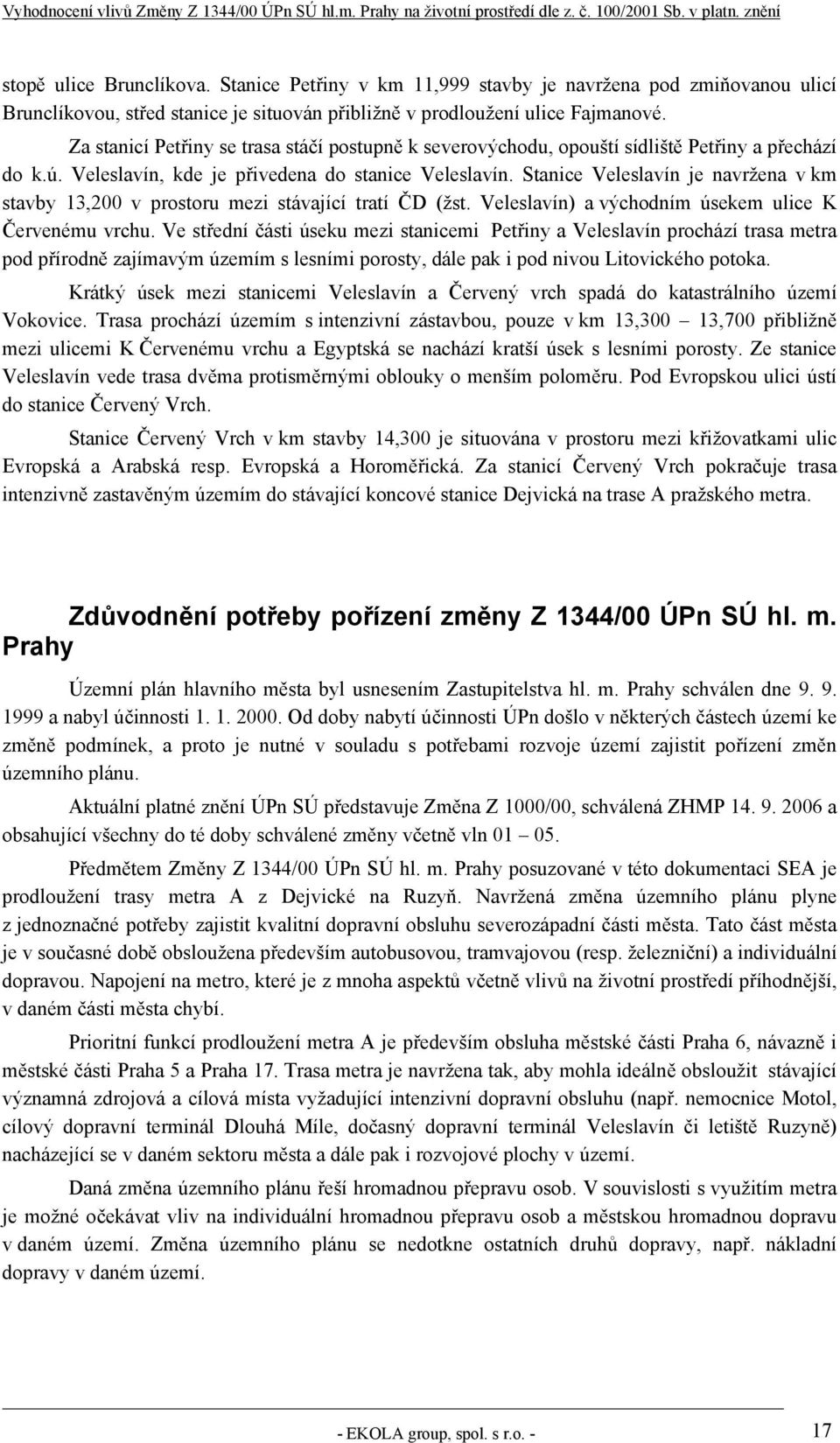 Stanice Veleslavín je navržena v km stavby 13,200 v prostoru mezi stávající tratí ČD (žst. Veleslavín) a východním úsekem ulice K Červenému vrchu.