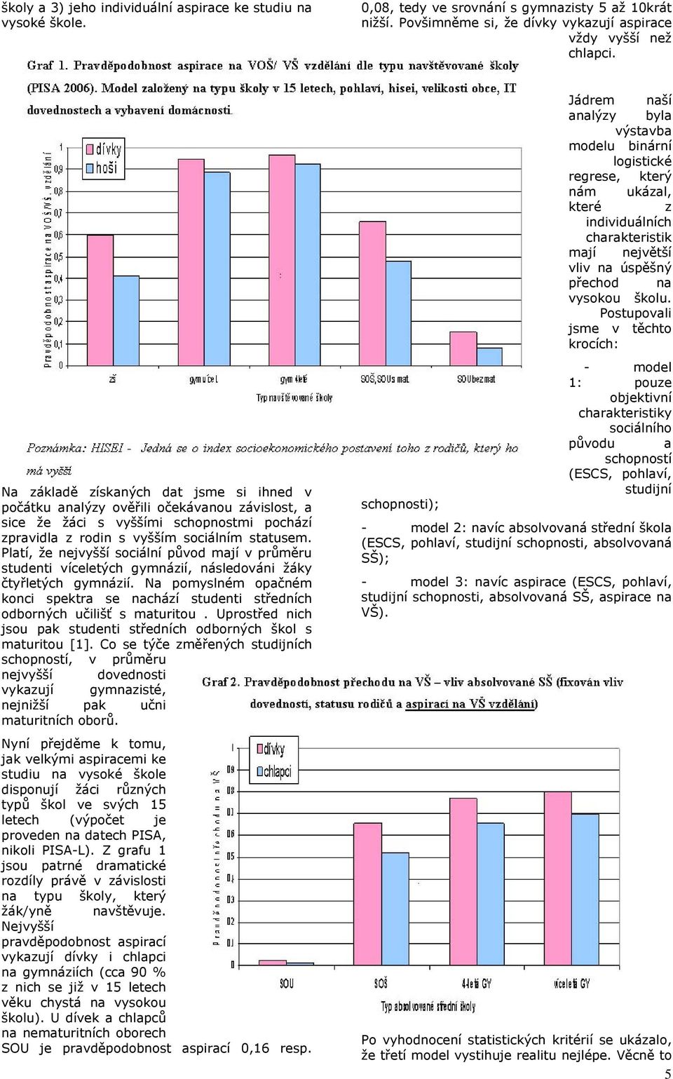 Platí, že nejvyšší sociální původ mají v průměru studenti víceletých gymnázií, následováni žáky čtyřletých gymnázií.