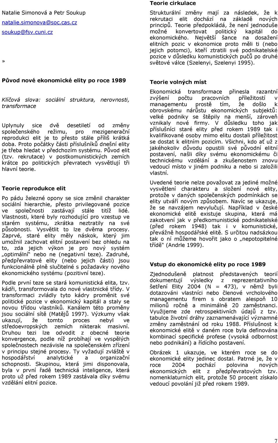 Největší šance na dosažení elitních pozic v ekonomice proto měli ti (nebo jejich potomci), kteří ztratili své podnikatelské pozice v důsledku komunistických pučů po druhé světové válce (Szelenyi,