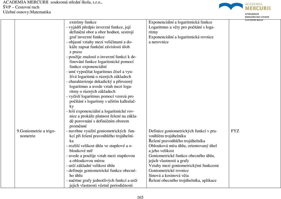 základech - charakterizuje dekadický a přirozený logaritmus a uvede vztah mezi logaritmy o různých základech - vyčíslí logaritmus pomocí vzorců pro počítání s logaritmy s užitím kalkulačky - řeší