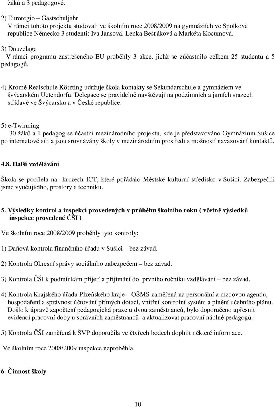 3) Douzelage V rámci programu zastřešeného EU proběhly 3 akce, jichž se zúčastnilo 25 studentů a 5 pedagogů.