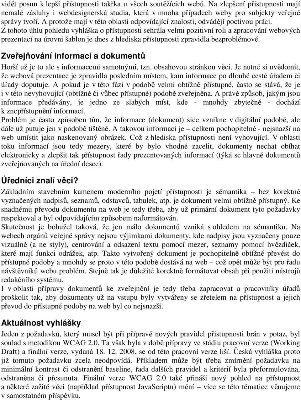 Z tohoto úhlu pohledu vyhláška o přístupnosti sehrála velmi pozitivní roli a zpracování webových prezentací na úrovni šablon je dnes z hlediska přístupnosti zpravidla bezproblémové.