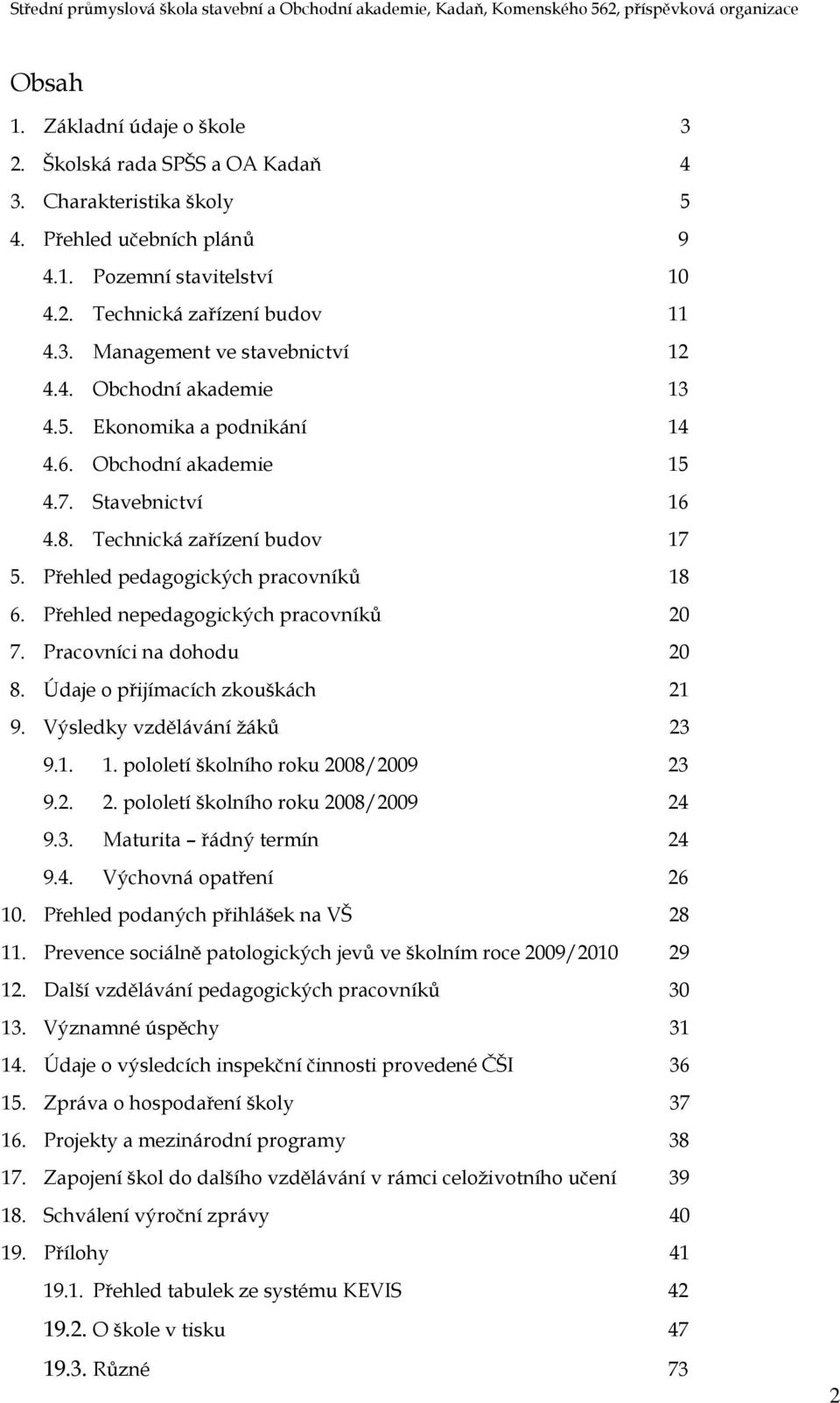 Přehled nepedagogických pracovníků 20 7. Pracovníci na dohodu 20 8. Údaje o přijímacích zkouškách 21 9. Výsledky vzdělávání žáků 23 9.1. 1. pololetí školního roku 2008/2009 23 9.2. 2. pololetí školního roku 2008/2009 24 9.