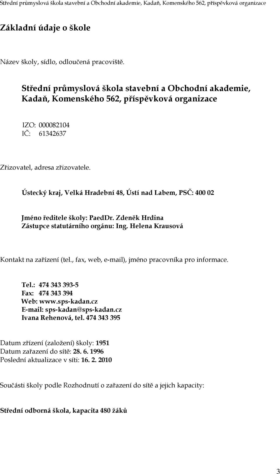 Ústecký kraj, Velká Hradební 48, Ústí nad Labem, PSČ: 400 02 Jméno ředitele školy: PaedDr. Zdeněk Hrdina Zástupce statutárního orgánu: Ing. Helena Krausová Kontakt na zařízení (tel.