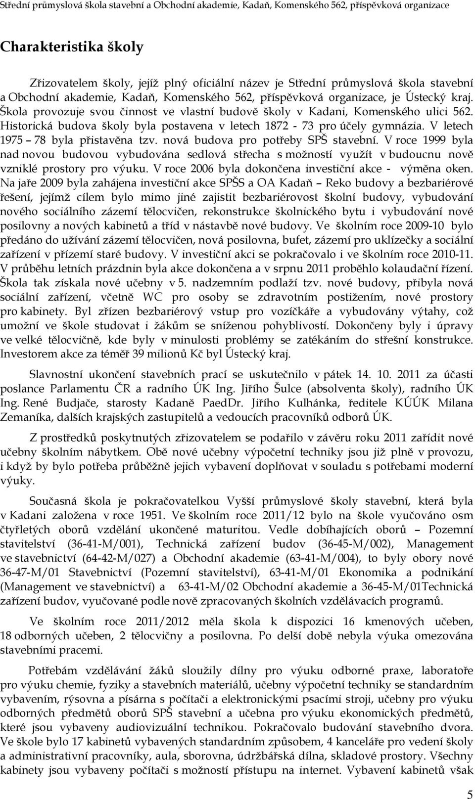 nová budova pro potřeby SPŠ stavební. V roce 1999 byla nad novou budovou vybudována sedlová střecha s možností využít v budoucnu nově vzniklé prostory pro výuku.