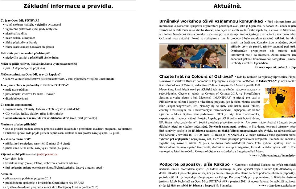 Kdo může před mikrofon předstoupit? především básnici a písničkáři všeho druhu Můžu se přijít podívat, i když sám/sama vystupovat nechci? jistě! A doporučujeme přijít včas.