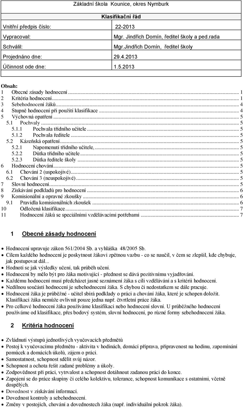 .. 4 4 Stupně hodnocení při použití klasifikace... 4 5 Výchovná opatření... 5 5.1 Pochvaly... 5 5.1.1 Pochvala třídního učitele... 5 5.1.2 Pochvala ředitele... 5 5.2 Kázeňská opatření... 5 5.2.1 Napomenutí třídního učitele,.