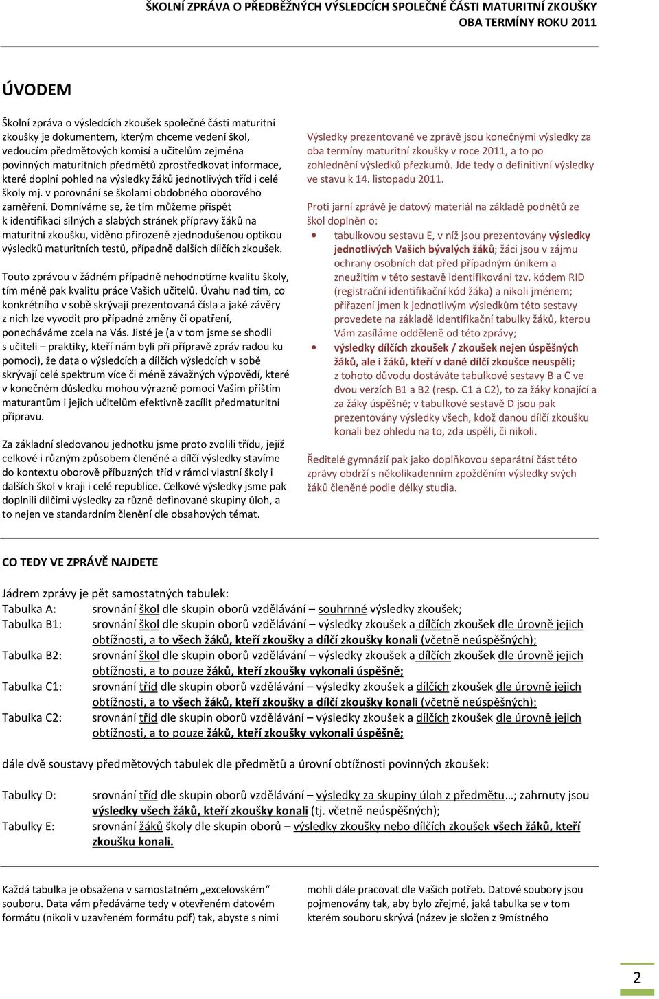 Domníváme se, že tím můžeme přispět k identifikaci silných a slabých stránek přípravy žáků na maturitní zkoušku, viděno přirozeně zjednodušenou optikou výsledků maturitních testů, případně dalších