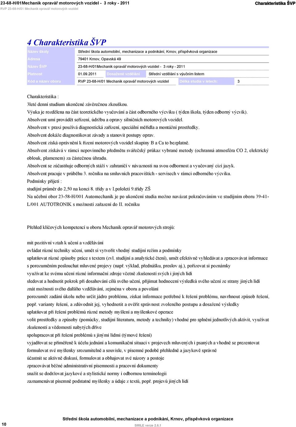 2011 Dosažené vzdělání Střední vzdělání s výučním listem Kód a název oboru 23-68-H/01 Mechanik opravář motorových vozidel Délka studia v letech: 3 Charakteristika : 3leté denní studium ukončené