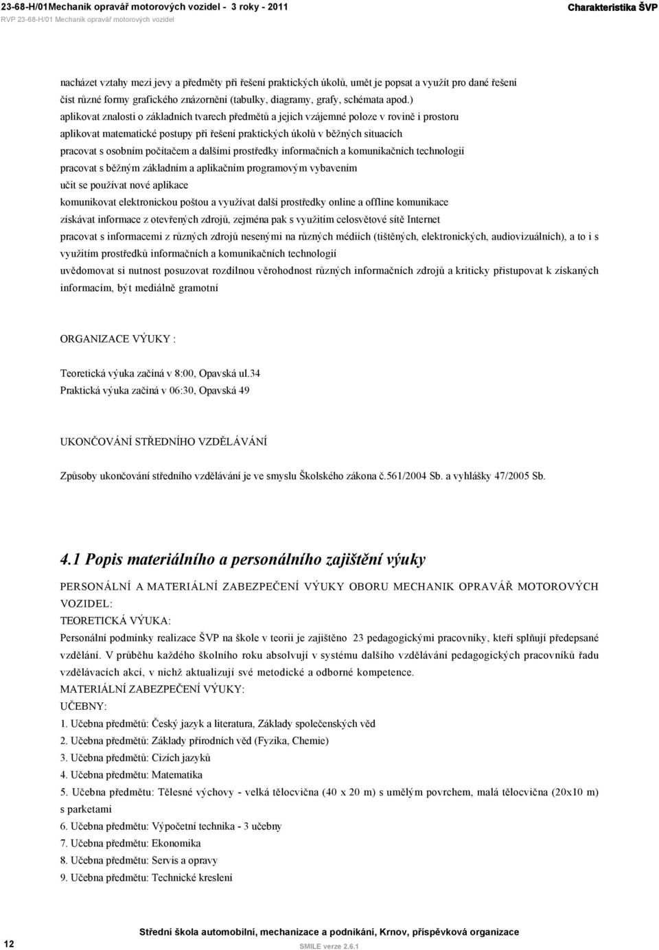 ) aplikovat znalosti o základních tvarech předmětů a jejich vzájemné poloze v rovině i prostoru aplikovat matematické postupy při řešení praktických úkolů v běžných situacích pracovat s osobním