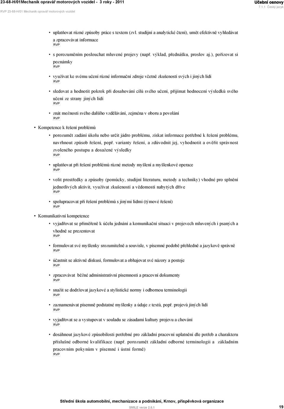 ), pořizovat si poznámky využívat ke svému učení různé informační zdroje včetně zkušeností svých i jiných lidí sledovat a hodnotit pokrok při dosahování cílů svého učení, přijímat hodnocení výsledků