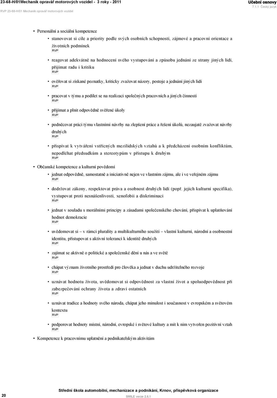 1 Český jazyk Personální a sociální kompetence stanovovat si cíle a priority podle svých osobních schopností, zájmové a pracovní orientace a životních podmínek reagovat adekvátně na hodnocení svého