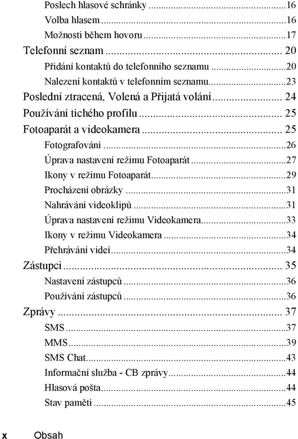 ..27 Ikony v režimu Fotoaparát...29 Procházení obrázky...31 Nahrávání videoklipů...31 Úprava nastavení režimu Videokamera...33 Ikony v režimu Videokamera...34 Přehrávání videí.