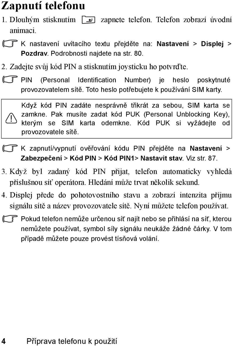 Když kód PIN zadáte nesprávně třikrát za sebou, SIM karta se zamkne. Pak musíte zadat kód PUK (Personal Unblocking Key), kterým se SIM karta odemkne. Kód PUK si vyžádejte od provozovatele sítě.