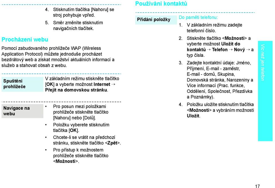 Spuštění prohlížeče Navigace na webu V základním režimu stiskněte tlačítko [OK] a vyberte možnost Internet Přejít na domovskou stránku.