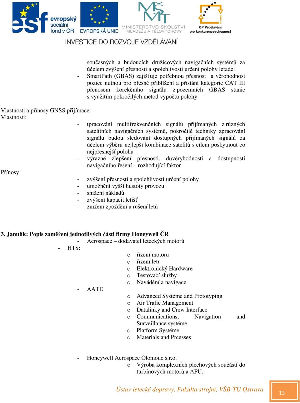 tpracování multifrekvenčních signálů přijímaných z různých satelitních navigačních systémů, pokročilé techniky zpracování signálu budou sledování dostupných přijímaných signálů za účelem výběru