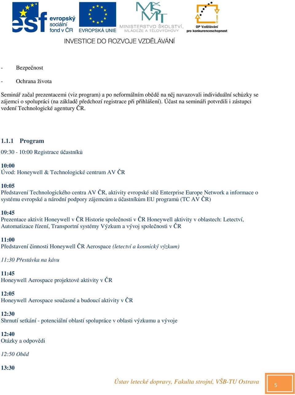 1.1 Program 09:30-10:00 Registrace účastníků 10:00 Úvod: Honeywell & Technologické centrum AV ČR 10:05 Představení Technologického centra AV ČR, aktivity evropské sítě Enterprise Europe Network a