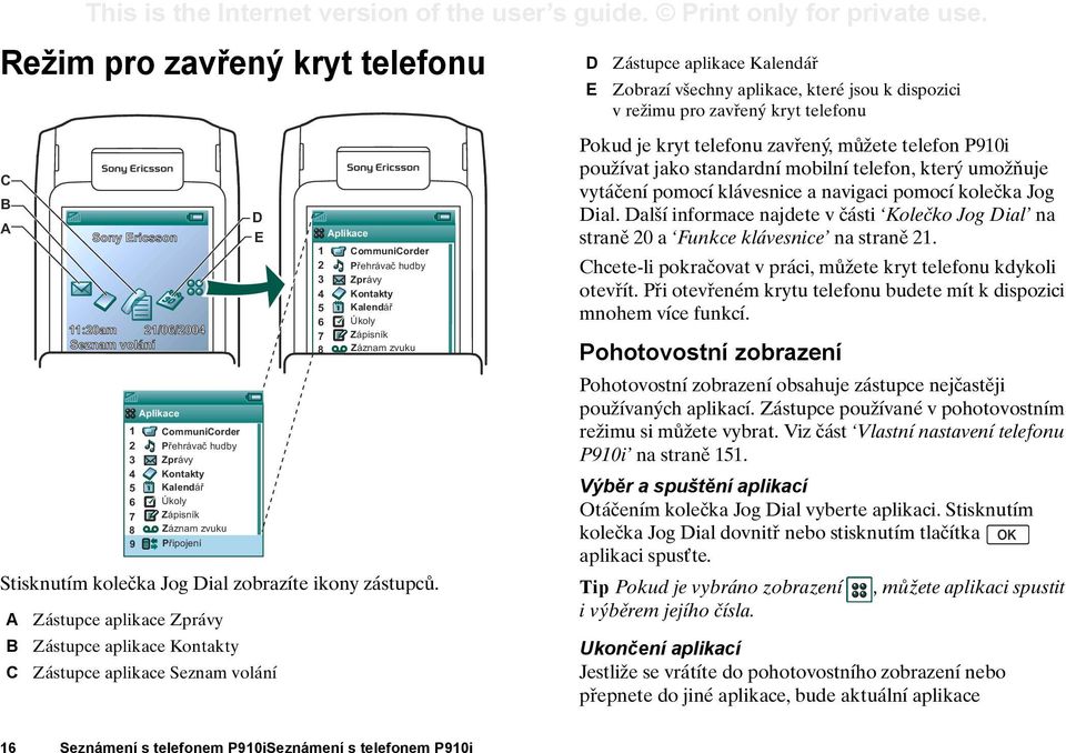 Zástupce aplikace Kontakty D E Zástupce aplikace Seznam volání Aplikace 1 CommuniCorder 2 Přehrávač hudby 3 Zprávy 4 Kontakty 5 Kalendář 6 Úkoly 7 Zápisník 8 Záznam zvuku D E Zástupce aplikace