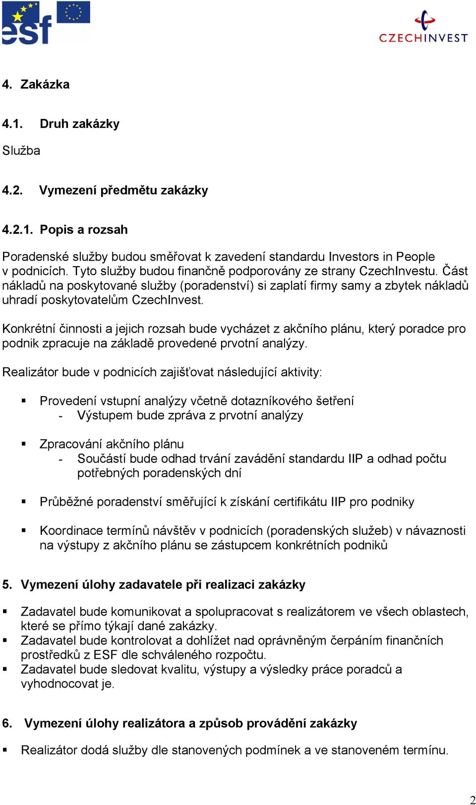 Konkrétní činnosti a jejich rozsah bude vycházet z akčního plánu, který poradce pro podnik zpracuje na základě provedené prvotní analýzy.