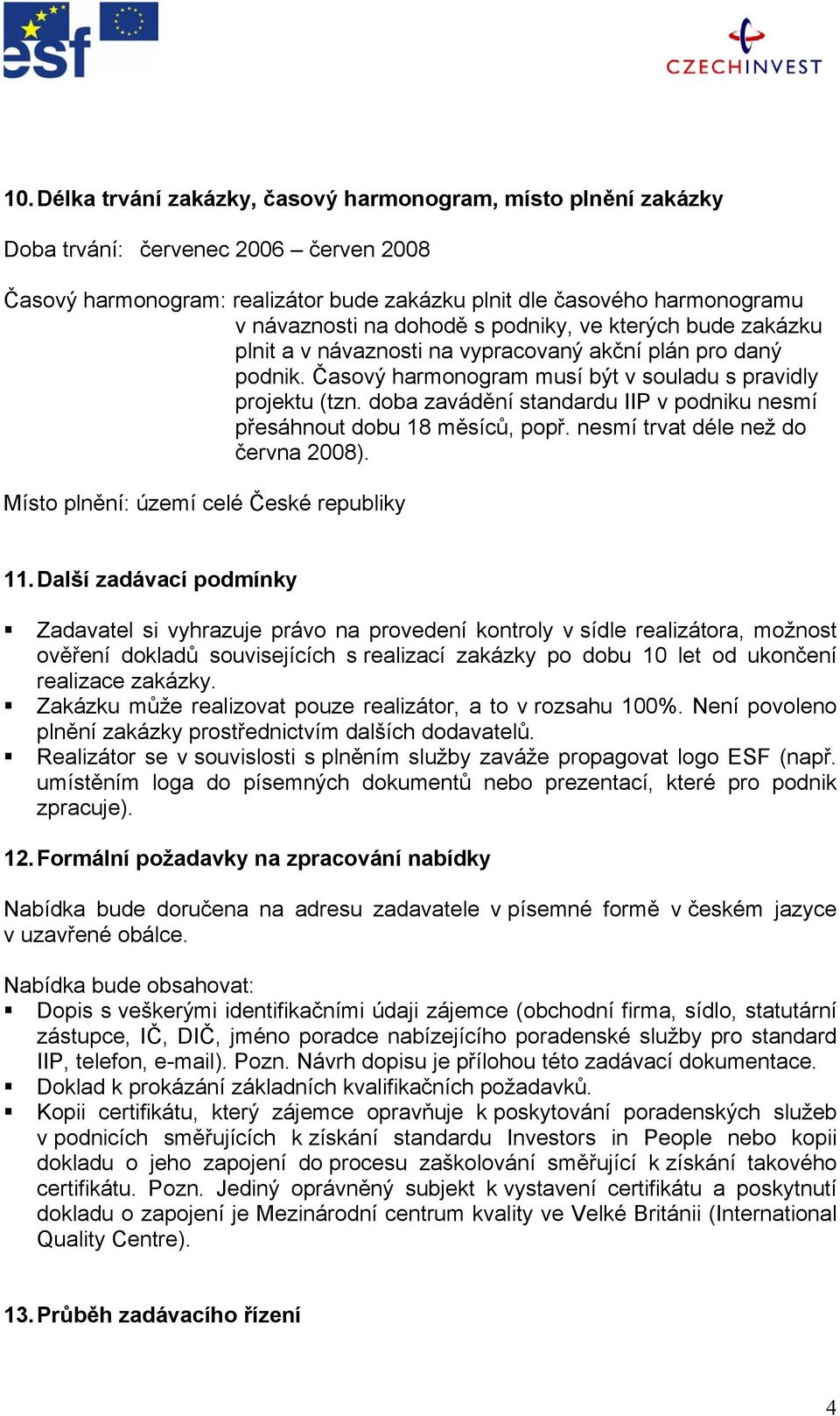 doba zavádění standardu IIP v podniku nesmí přesáhnout dobu 18 měsíců, popř. nesmí trvat déle než do června 2008). Místo plnění: území celé České republiky 11.