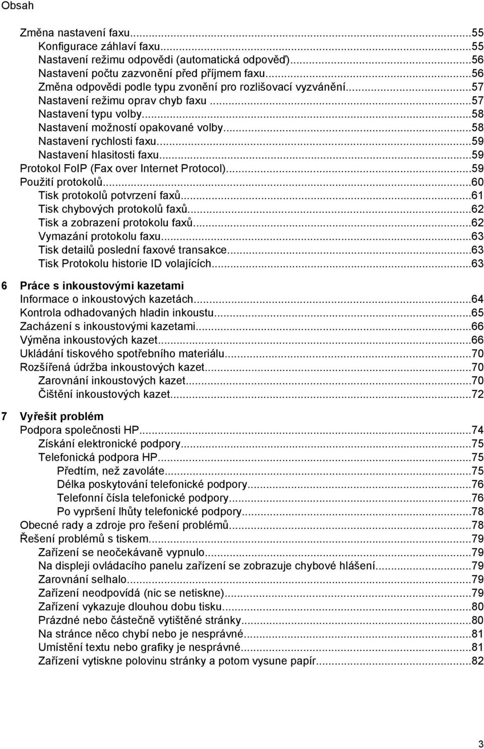 ..59 Nastavení hlasitosti faxu...59 Protokol FoIP (Fax over Internet Protocol)...59 Použití protokolů...60 Tisk protokolů potvrzení faxů...61 Tisk chybových protokolů faxů.