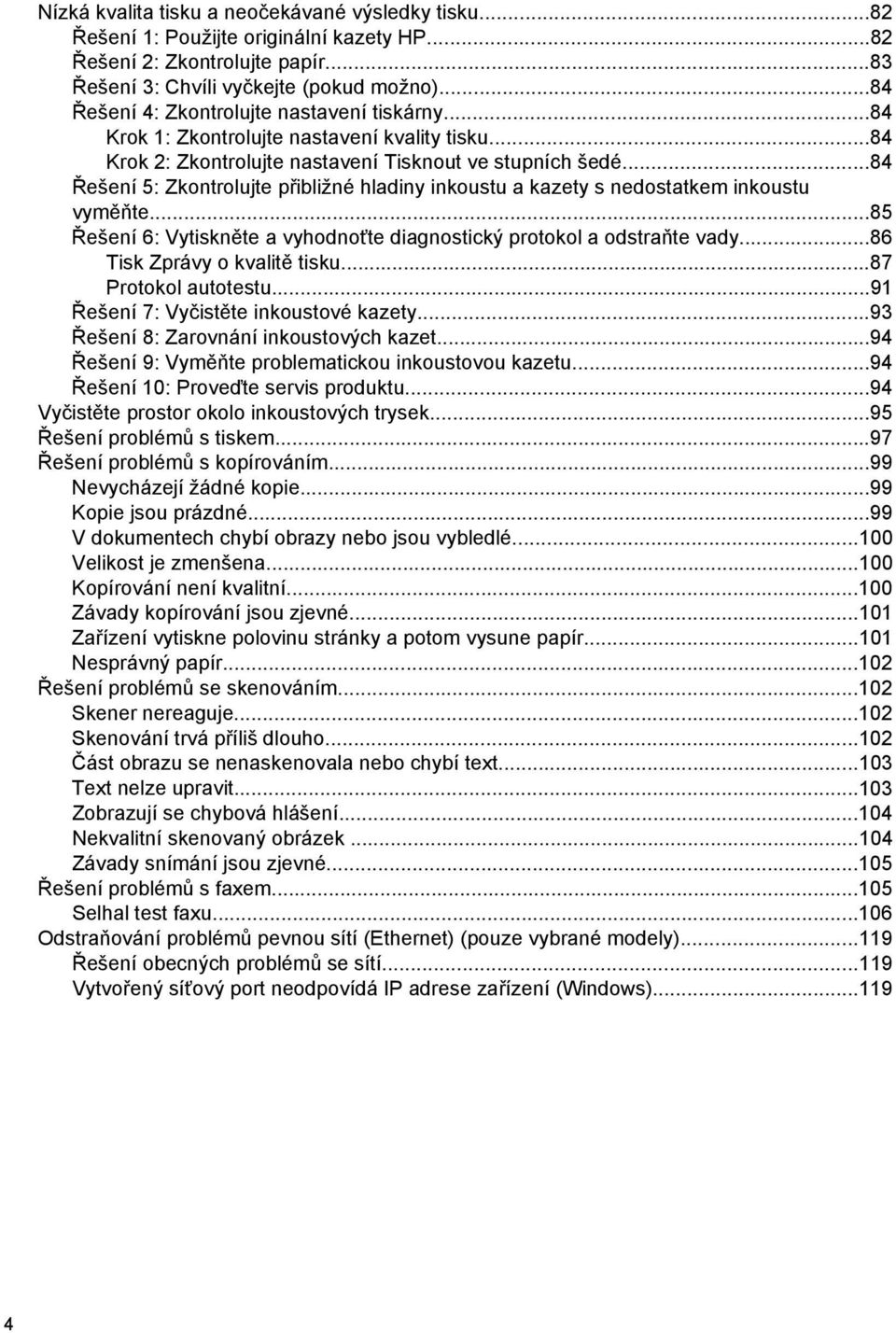 ..84 Řešení 5: Zkontrolujte přibližné hladiny inkoustu a kazety s nedostatkem inkoustu vyměňte...85 Řešení 6: Vytiskněte a vyhodnoťte diagnostický protokol a odstraňte vady.