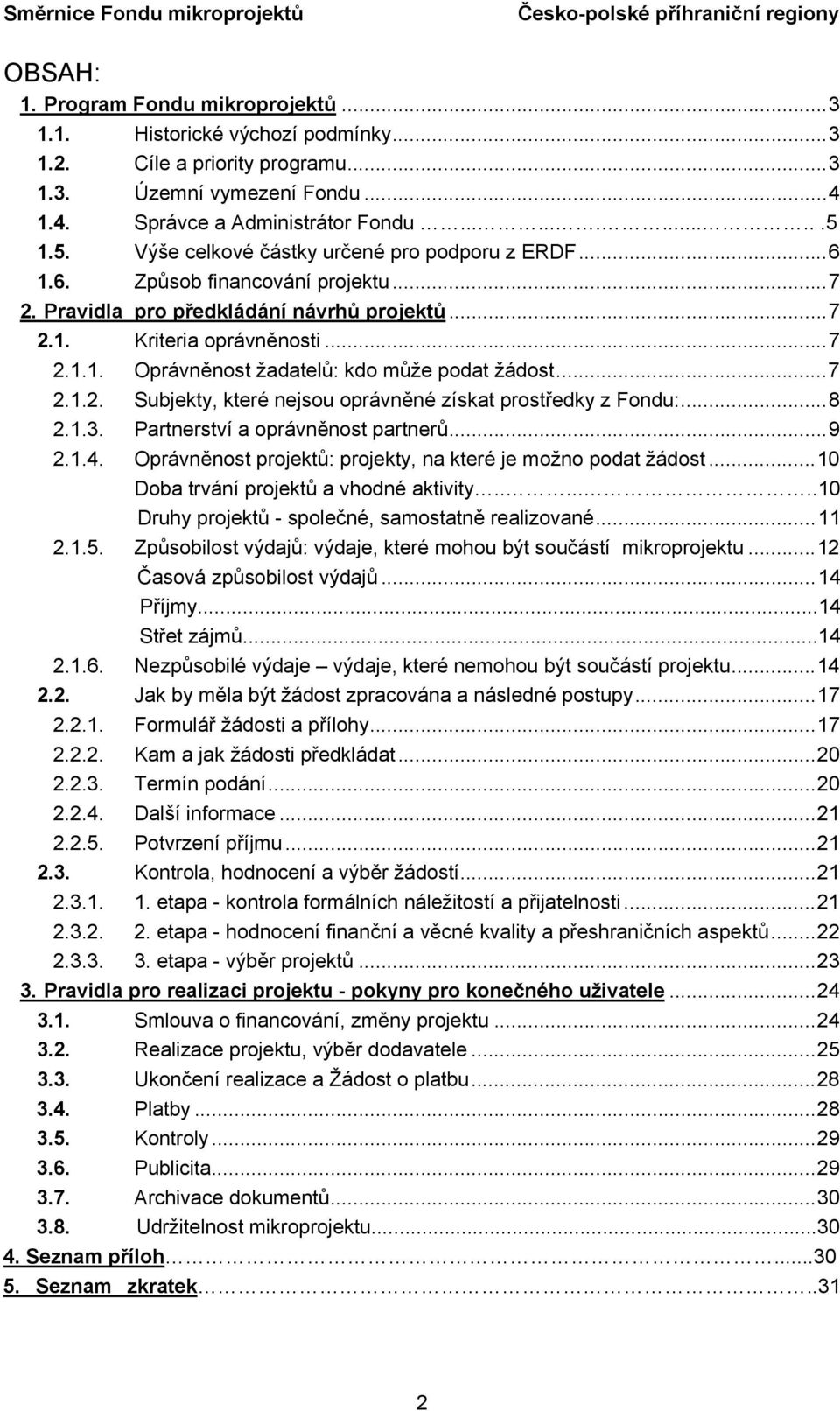 ..7 2.1.2. Subjekty, které nejsou oprávněné získat prostředky z Fondu:...8 2.1.3. Partnerství a oprávněnost partnerů...9 2.1.4. Oprávněnost projektů: projekty, na které je možno podat žádost.