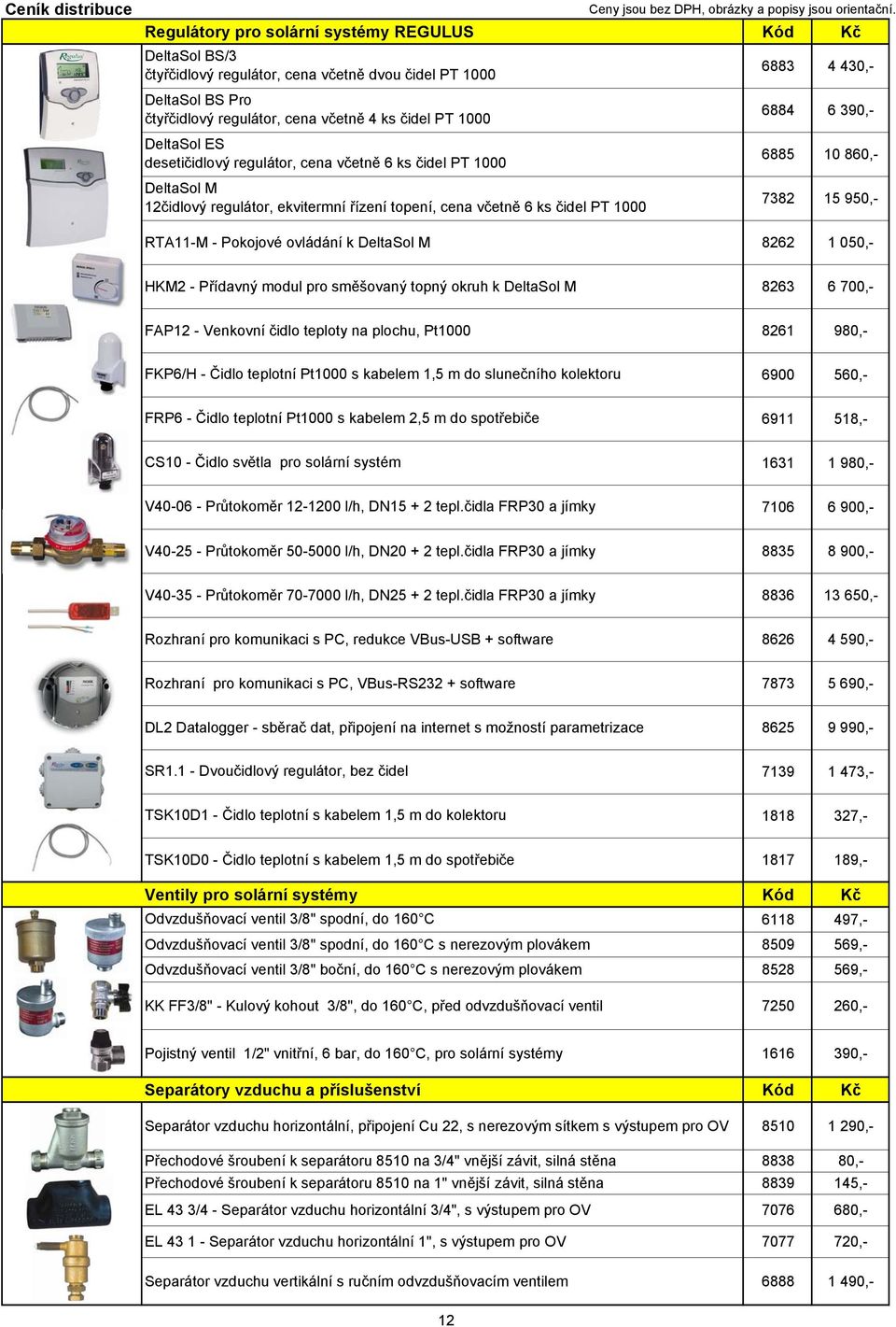 RTA11-M - Pokojové ovládání k DeltaSol M 8262 1 050,- HKM2 - Přídavný modul pro směšovaný topný okruh k DeltaSol M 8263 6 700,- FAP12 - Venkovní čidlo teploty na plochu, Pt1000 8261 980,- FKP6/H -