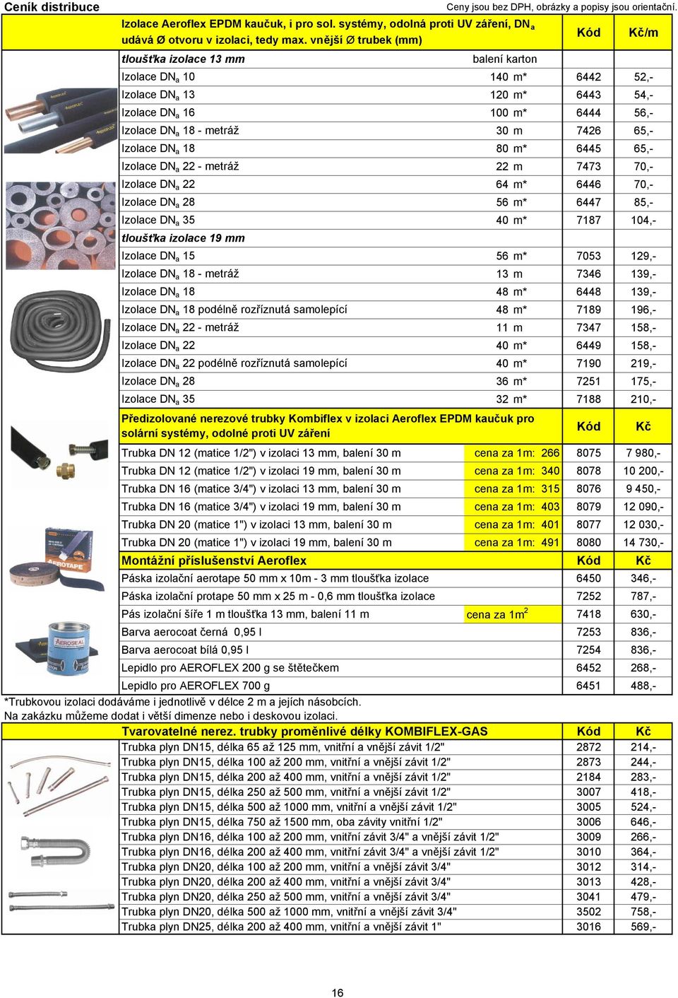 Izolace DN a 18 80 m* 6445 65,- Izolace DN a 22 - metráž 22 m 7473 70,- Izolace DN a 22 64 m* 6446 70,- Izolace DN a 28 56 m* 6447 85,- Izolace DN a 35 40 m* 7187 104,- tloušťka izolace 19 mm Izolace