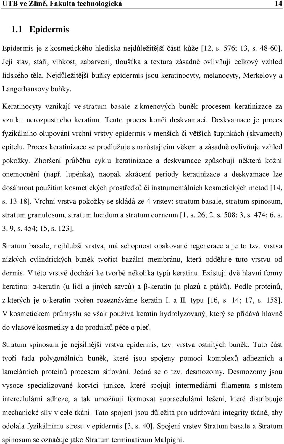 Keratinocyty vznikají ve stratum basale z kmenových buněk procesem keratinizace za vzniku nerozpustného keratinu. Tento proces končí deskvamací.