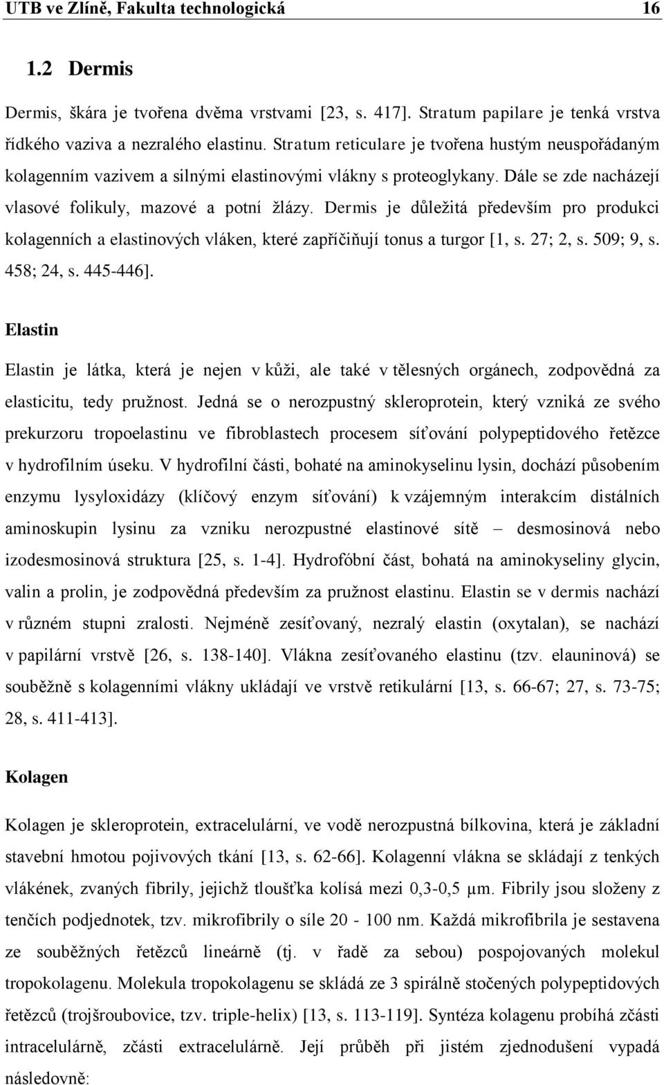 Dermis je důležitá především pro produkci kolagenních a elastinových vláken, které zapříčiňují tonus a turgor [1, s. 27; 2, s. 509; 9, s. 458; 24, s. 445-446].