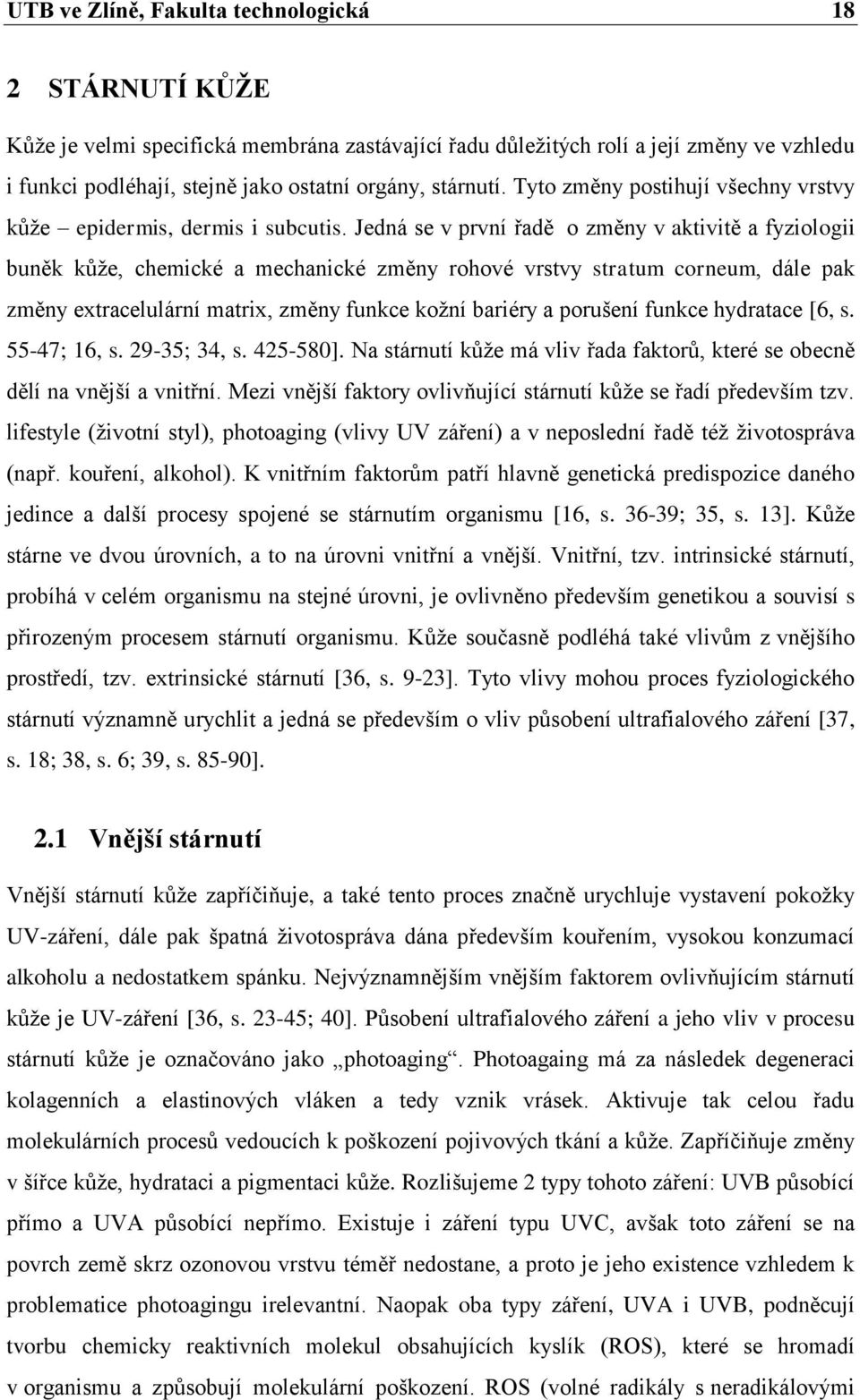 Jedná se v první řadě o změny v aktivitě a fyziologii buněk kůže, chemické a mechanické změny rohové vrstvy stratum corneum, dále pak změny extracelulární matrix, změny funkce kožní bariéry a