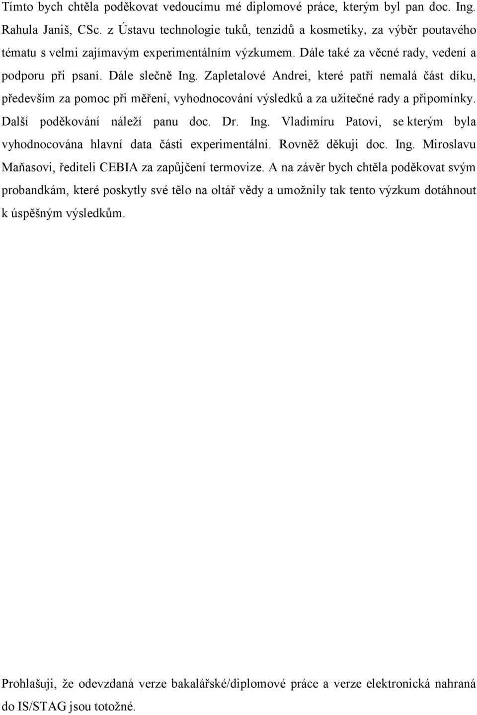 Zapletalové Andrei, které patří nemalá část díku, především za pomoc při měření, vyhodnocování výsledků a za užitečné rady a připomínky. Další poděkování náleží panu doc. Dr. Ing.