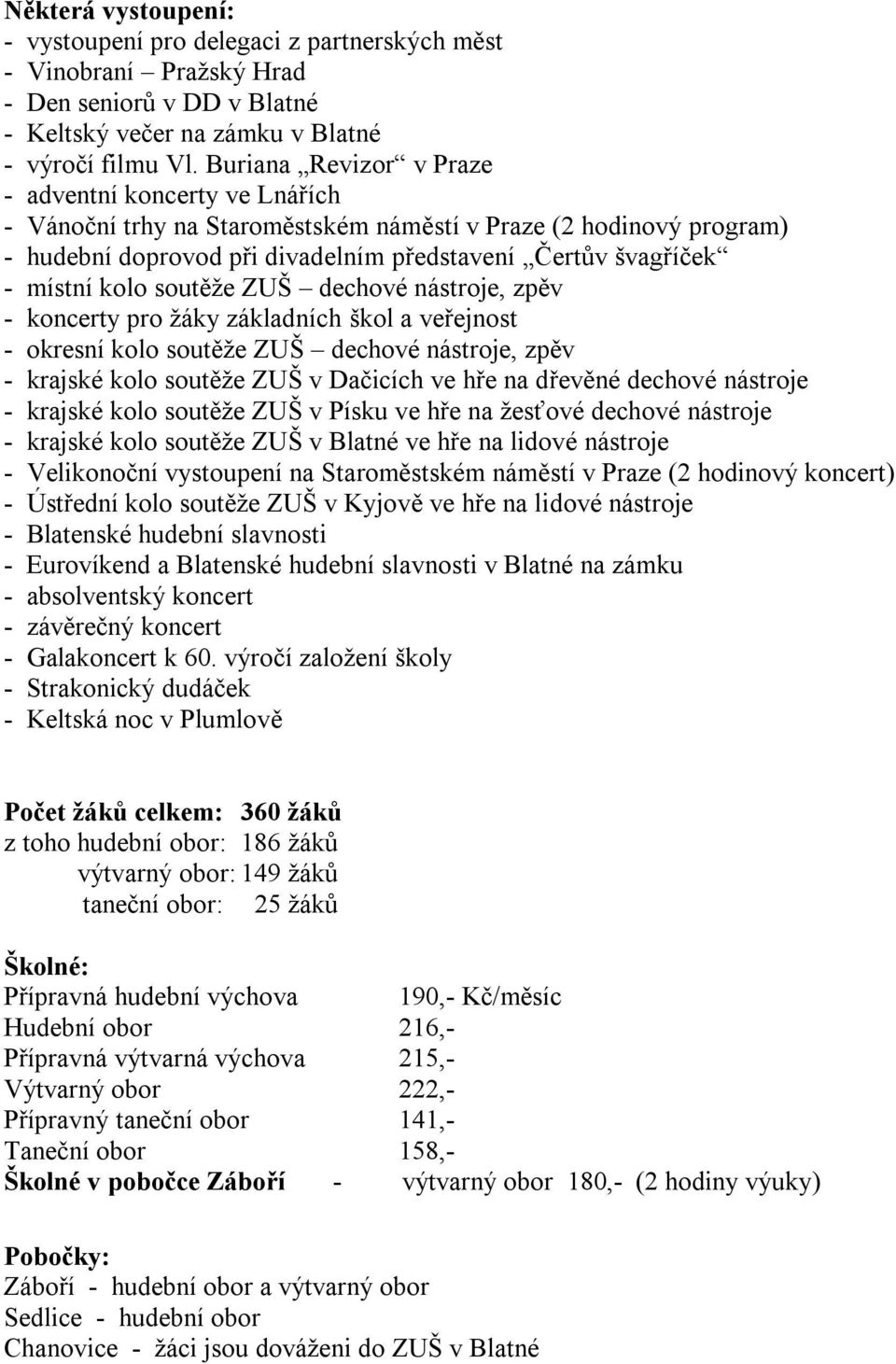 kolo soutěže ZUŠ dechové nástroje, zpěv - koncerty pro žáky základních škol a veřejnost - okresní kolo soutěže ZUŠ dechové nástroje, zpěv - krajské kolo soutěže ZUŠ v Dačicích ve hře na dřevěné