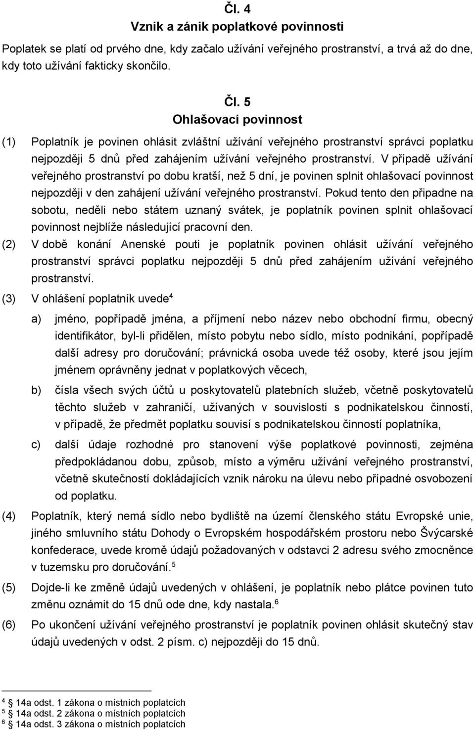 V případě užívání veřejného prostranství po dobu kratší, než 5 dní, je povinen splnit ohlašovací povinnost nejpozději v den zahájení užívání veřejného prostranství.