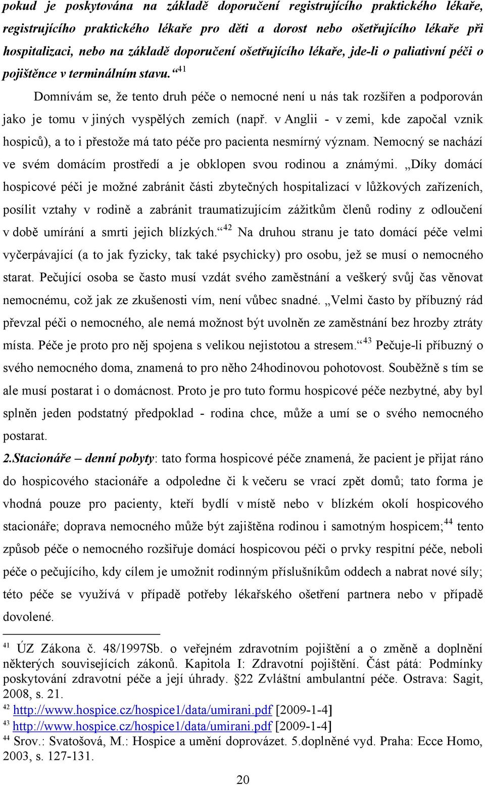 41 Domnívám se, ţe tento druh péče o nemocné není u nás tak rozšířen a podporován jako je tomu v jiných vyspělých zemích (např.