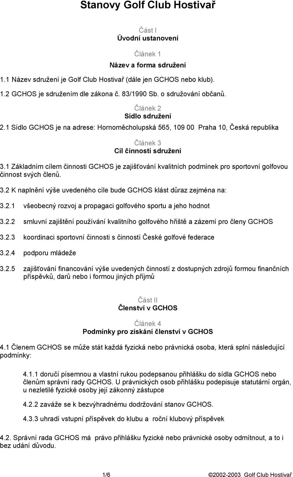 1 Základním cílem činnosti GCHOS je zajišťování kvalitních podmínek pro sportovní golfovou činnost svých členů. 3.2 K naplnění výše uvedeného cíle bude GCHOS klást důraz zejména na: 3.2.1 všeobecný rozvoj a propagaci golfového sportu a jeho hodnot 3.