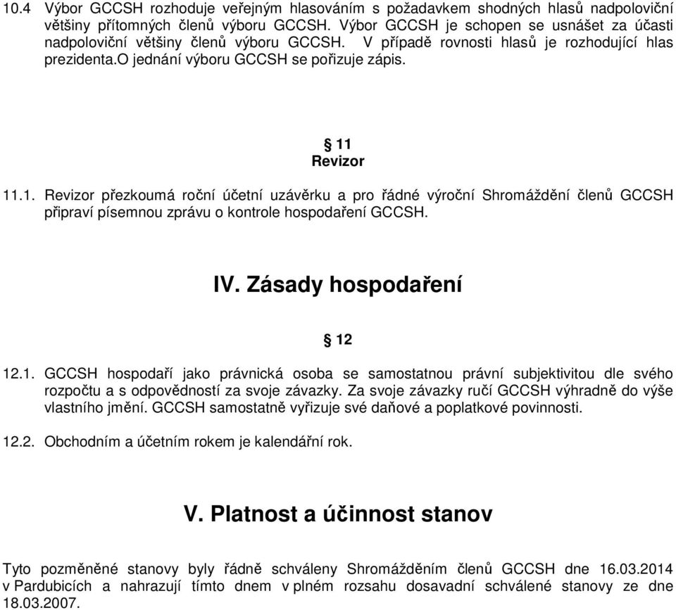 Revizor 11.1. Revizor přezkoumá roční účetní uzávěrku a pro řádné výroční Shromáždění členů GCCSH připraví písemnou zprávu o kontrole hospodaření GCCSH. IV. Zásady hospodaření 12 12.1. GCCSH hospodaří jako právnická osoba se samostatnou právní subjektivitou dle svého rozpočtu a s odpovědností za svoje závazky.