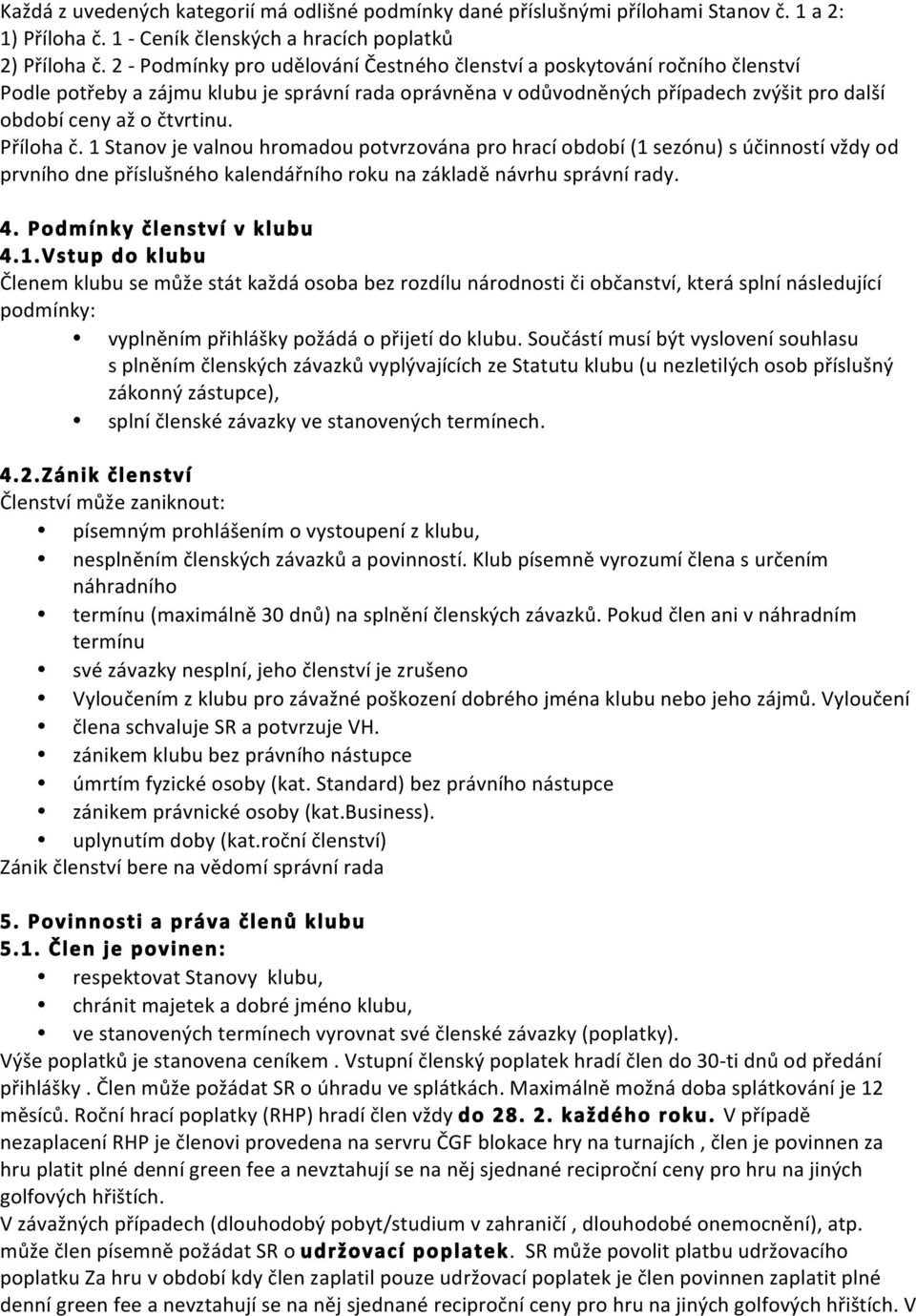 Příloha č. 1 Stanov je valnou hromadou potvrzována pro hrací období (1 sezónu) s účinností vždy od prvního dne příslušného kalendářního roku na základě návrhu správní rady. 4.