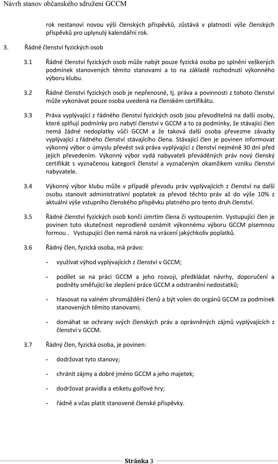 2 Řádné členství fyzických osob je nepřenosné, tj. práva a povinnosti z tohoto členství může vykonávat pouze osoba uvedená na členském certifikátu. 3.