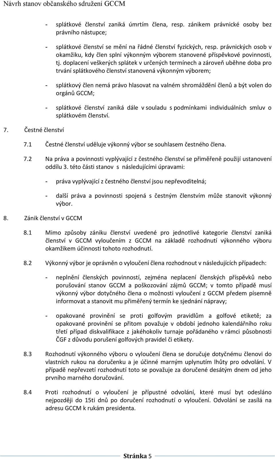 doplacení veškerých splátek v určených termínech a zároveň uběhne doba pro trvání splátkového členství stanovená výkonným výborem; - splátkový člen nemá právo hlasovat na valném shromáždění členů a