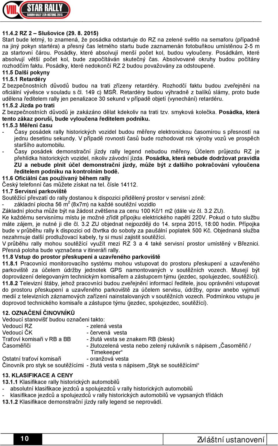 za startovní čárou. Posádky, které absolvují menší počet kol, budou vyloučeny. Posádkám, které absolvují větší počet kol, bude započítáván skutečný čas.