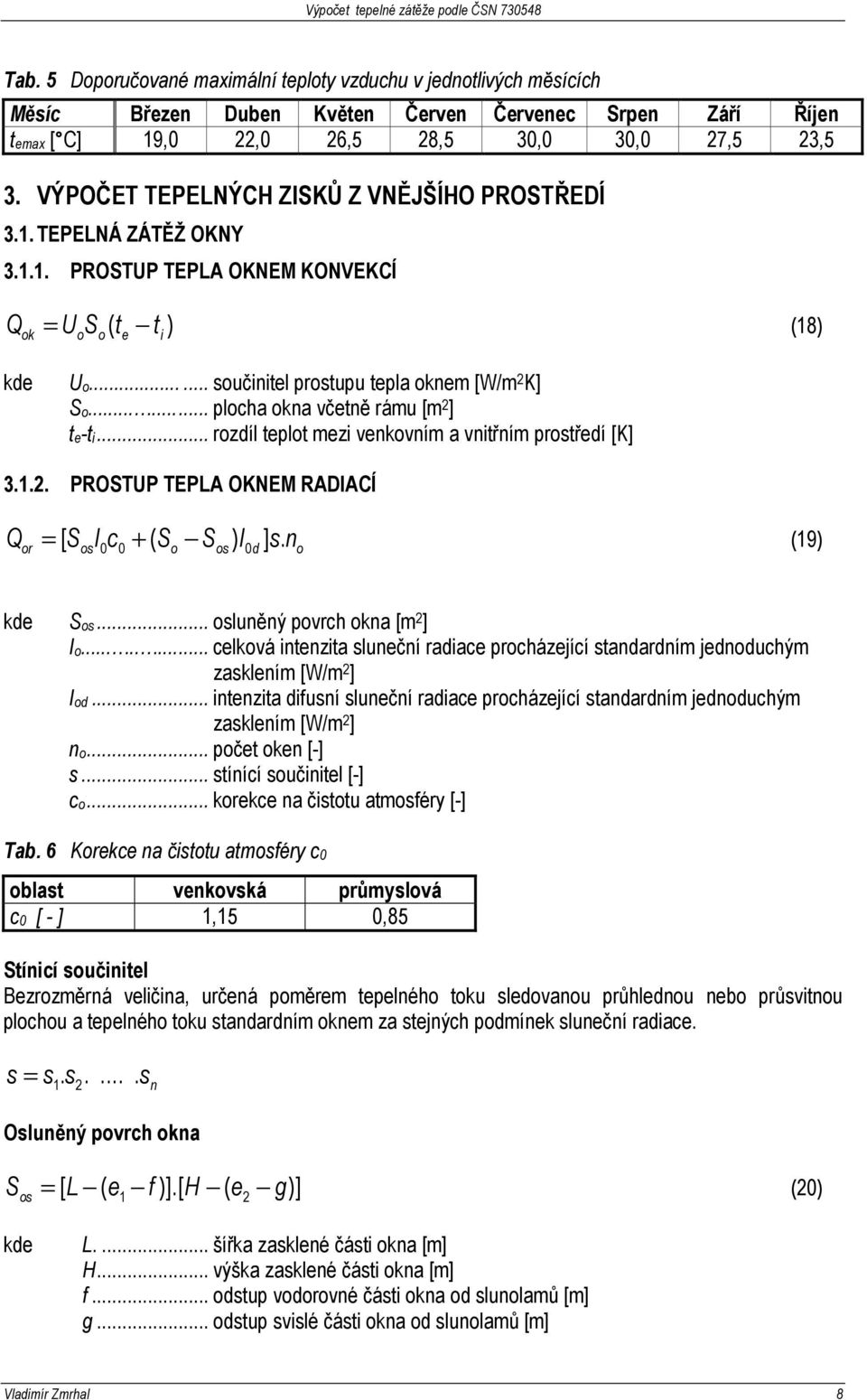 ..... plocha okna včetně rámu [m 2 ] te-ti... rozdíl teplot mezi venkovním a vnitřním prostředí [K] 3.1.2. PROSTUP TEPLA OKNEM RADIACÍ Q = [ S I c + ( S S ) I ] s. n (19) or os 0 0 o os 0d o kde Sos.