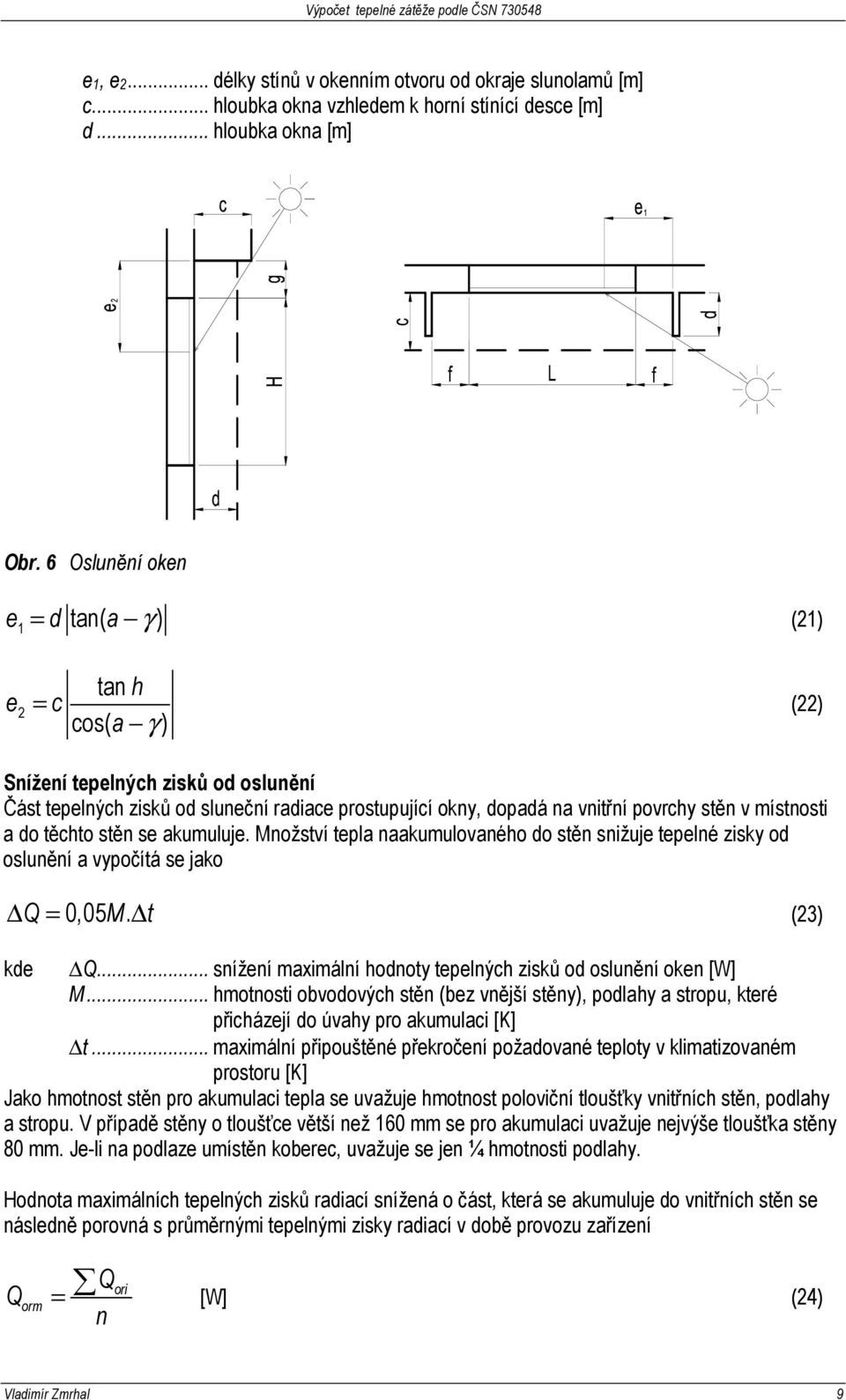 místnosti a do těchto stěn se akumuluje. Množství tepla naakumulovaného do stěn snižuje tepelné zisky od oslunění a vypočítá se jako Q = 0,05 M. t (23) kde Q.