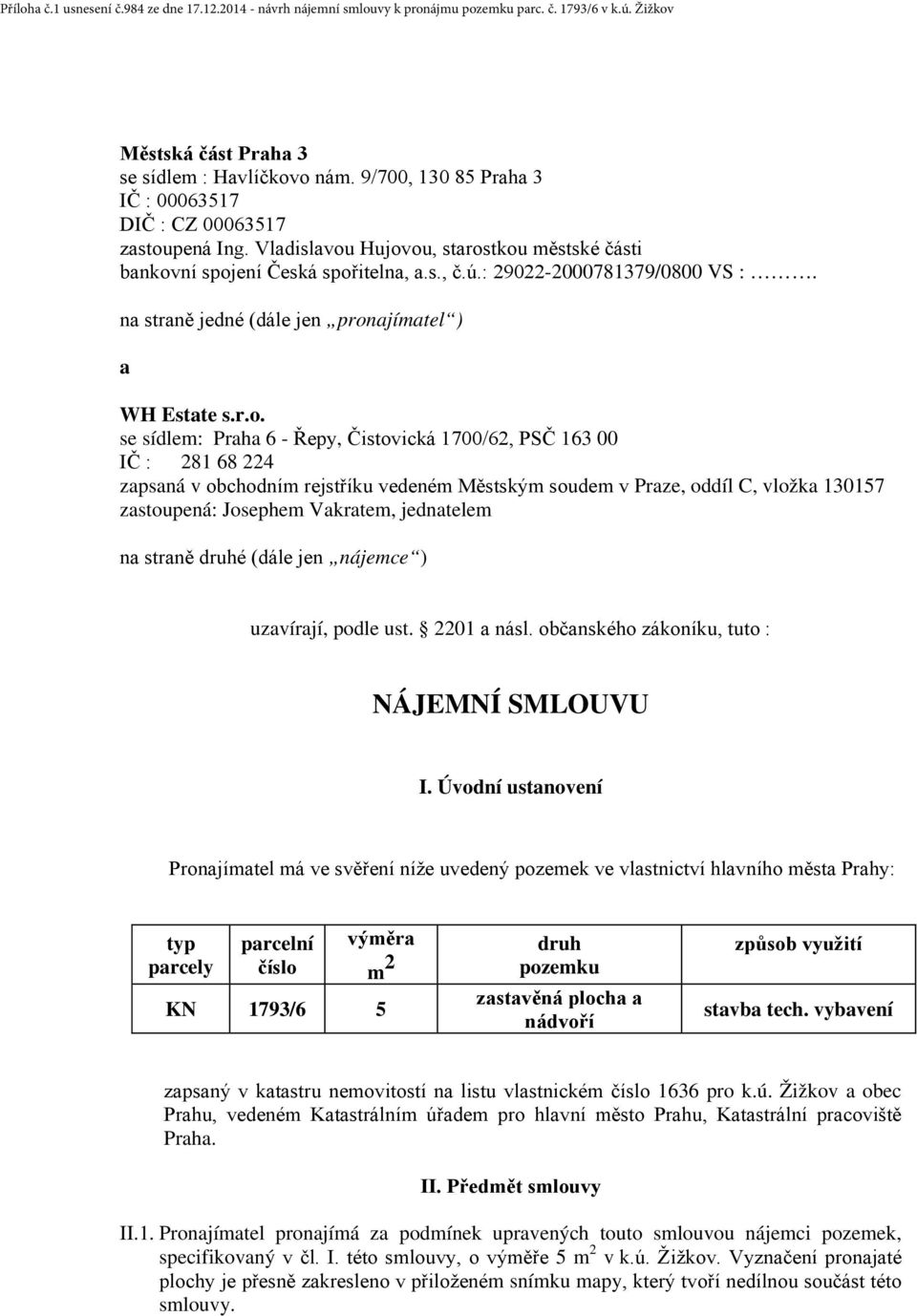 Hujovou, starostkou městské části bankovní spojení Česká spořitelna, a.s., č.ú.: 29022-2000781379/0800 VS :. na straně jedné (dále jen pronajímatel ) a WH Estate s.r.o. se sídlem: Praha 6 - Řepy,